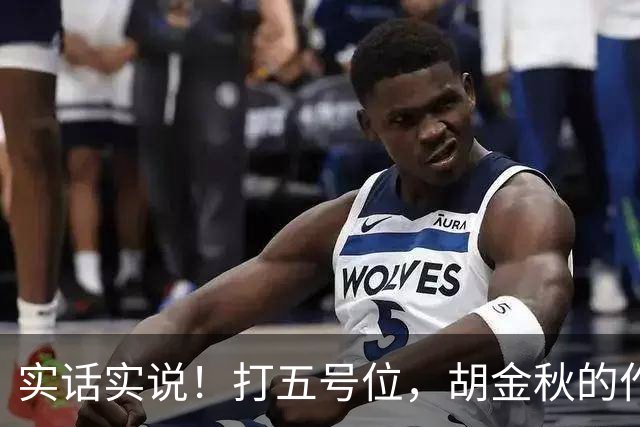 实话实说！打五号位，胡金秋的作用不如周琦、王哲林