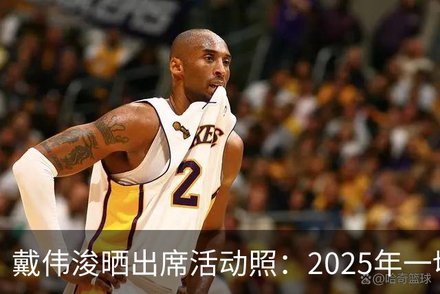 戴伟浚晒出席活动照：2025年一切顺利！